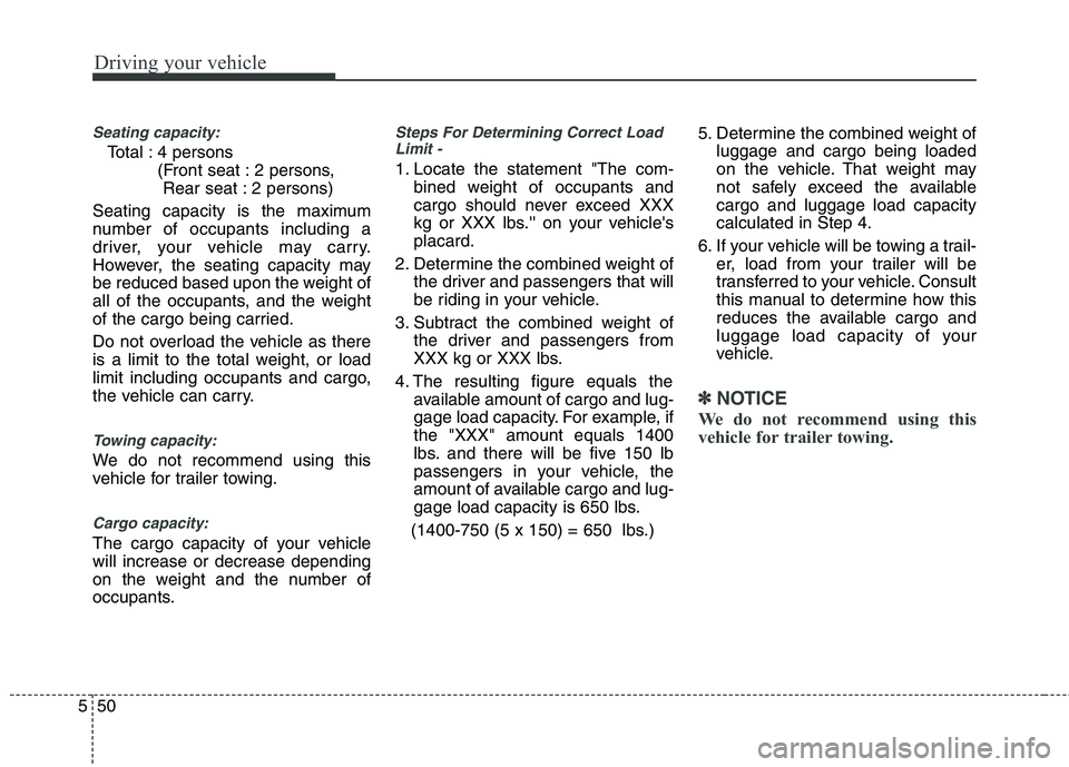 HYUNDAI VELOSTER 2015  Owners Manual Driving your vehicle
50 5
Seating capacity:
Total : 4 persons 
(Front seat : 2 persons, 
Rear seat : 2 persons)
Seating capacity is the maximum
number of occupants including a
driver, your vehicle may