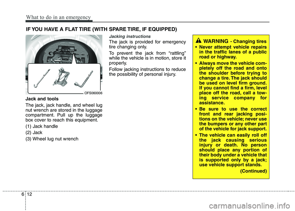 HYUNDAI VELOSTER 2015  Owners Manual What to do in an emergency
12 6
IF YOU HAVE A FLAT TIRE (WITH SPARE TIRE, IF EQUIPPED)
Jack and tools
The jack, jack handle, and wheel lug
nut wrench are stored in the luggage
compartment. Pull up the