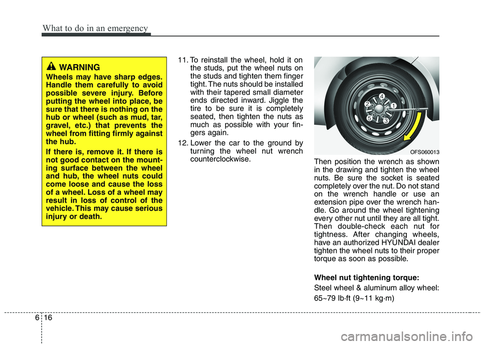 HYUNDAI VELOSTER 2015 Owners Manual What to do in an emergency
16 6
11. To reinstall the wheel, hold it on
the studs, put the wheel nuts on
the studs and tighten them finger
tight. The nuts should be installed
with their tapered small d HYUNDAI VELOSTER 2015 Owners Manual What to do in an emergency
16 6
11. To reinstall the wheel, hold it on
the studs, put the wheel nuts on
the studs and tighten them finger
tight. The nuts should be installed
with their tapered small d