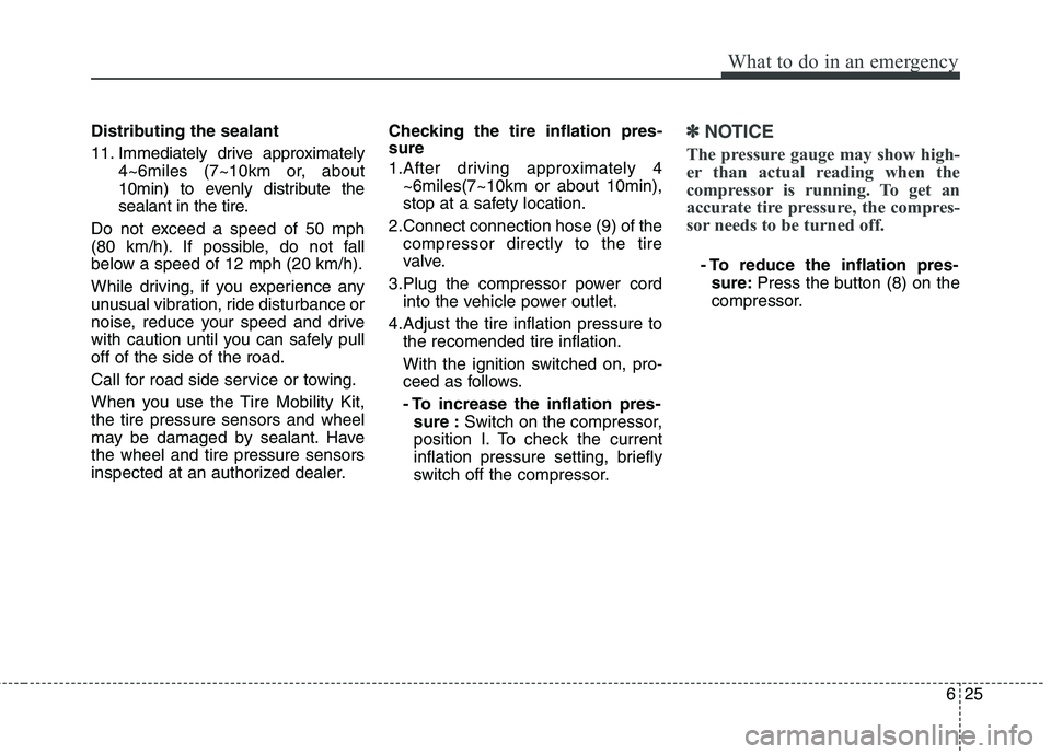HYUNDAI VELOSTER 2015 Owners Manual 625
What to do in an emergency
Distributing the sealant
11. Immediately drive approximately
4~6miles (7~10km or, about
10min) to evenly distribute the
sealant in the tire.
Do not exceed a speed of 50 HYUNDAI VELOSTER 2015 Owners Manual 625
What to do in an emergency
Distributing the sealant
11. Immediately drive approximately
4~6miles (7~10km or, about
10min) to evenly distribute the
sealant in the tire.
Do not exceed a speed of 50