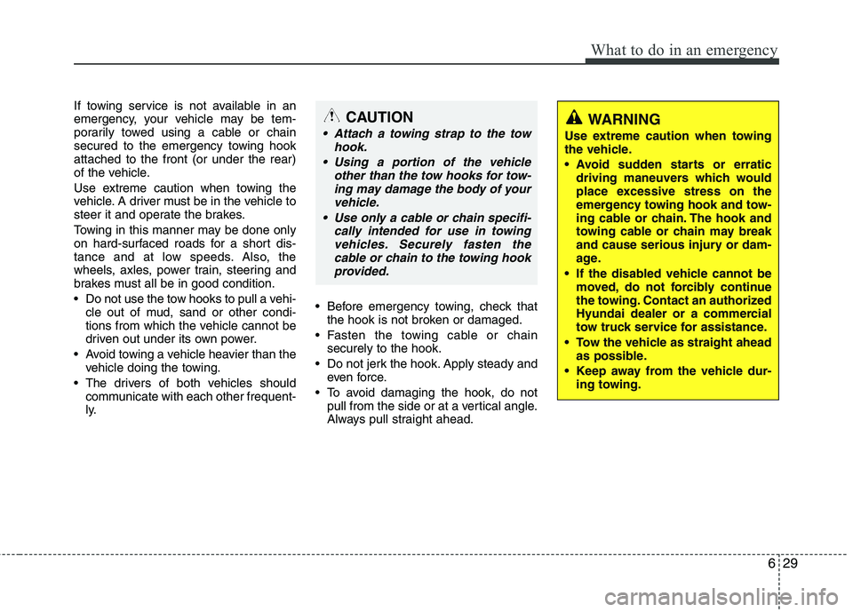 HYUNDAI VELOSTER 2015 Owners Manual 629
What to do in an emergency
If towing service is not available in an
emergency, your vehicle may be tem-
porarily towed using a cable or chain
secured to the emergency towing hook
attached to the f HYUNDAI VELOSTER 2015 Owners Manual 629
What to do in an emergency
If towing service is not available in an
emergency, your vehicle may be tem-
porarily towed using a cable or chain
secured to the emergency towing hook
attached to the f