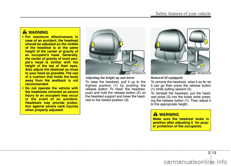 HYUNDAI VELOSTER 2015  Owners Manual 313
Safety features of your vehicle
Adjusting the height up and down 
To raise the headrest, pull it up to the
highest position (1) by pushing the
release button. To lower the headrest,
push and hold 