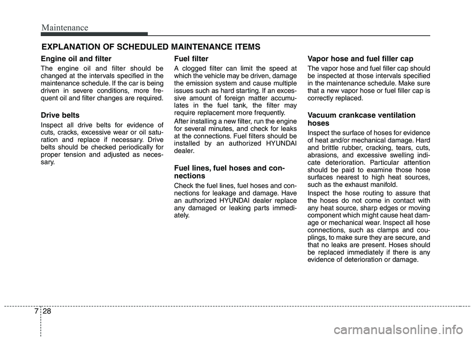 HYUNDAI VELOSTER 2015  Owners Manual Maintenance
28 7
EXPLANATION OF SCHEDULED MAINTENANCE ITEMS
Engine oil and filter
The engine oil and filter should be
changed at the intervals specified in the
maintenance schedule. If the car is bein