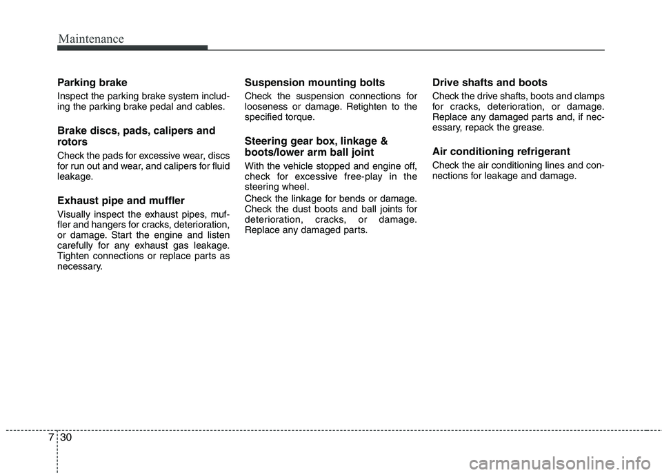 HYUNDAI VELOSTER 2015  Owners Manual Maintenance
30 7
Parking brake
Inspect the parking brake system includ-
ing the parking brake pedal and cables.
Brake discs, pads, calipers and
rotors
Check the pads for excessive wear, discs
for run 
