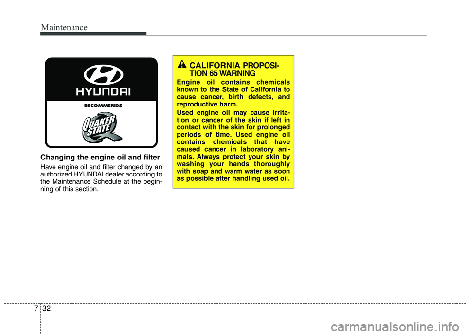 HYUNDAI VELOSTER 2015  Owners Manual Maintenance
32 7
Changing the engine oil and filter
Have engine oil and filter changed by an
authorized HYUNDAI dealer according to
the Maintenance Schedule at the begin-
ning of this section.
CALIFOR