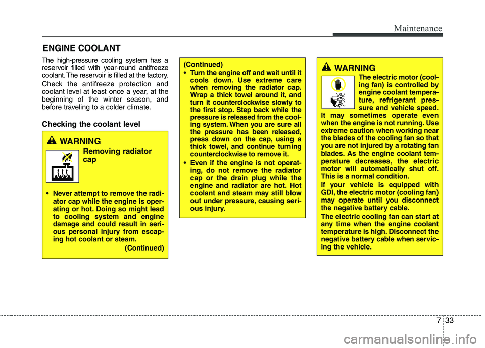 HYUNDAI VELOSTER 2015 User Guide 733
Maintenance
ENGINE COOLANT
The high-pressure cooling system has a
reservoir filled with year-round antifreeze
coolant. The reservoir is filled at the factory.
Check the antifreeze protection and
c