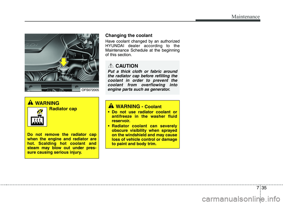 HYUNDAI VELOSTER 2015  Owners Manual 735
Maintenance
Changing the coolant
Have coolant changed by an authorized
HYUNDAI dealer according to the
Maintenance Schedule at the beginning
of this section.
WARNING -Coolant
 Do not use radiator 