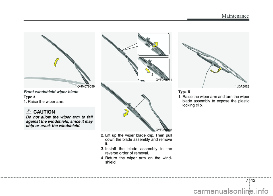 HYUNDAI VELOSTER 2015  Owners Manual 743
Maintenance
Front windshield wiper blade
Type A
1. Raise the wiper arm.
2. Lift up the wiper blade clip. Then pull
down the blade assembly and remove
it.
3. Install the blade assembly in the
rever