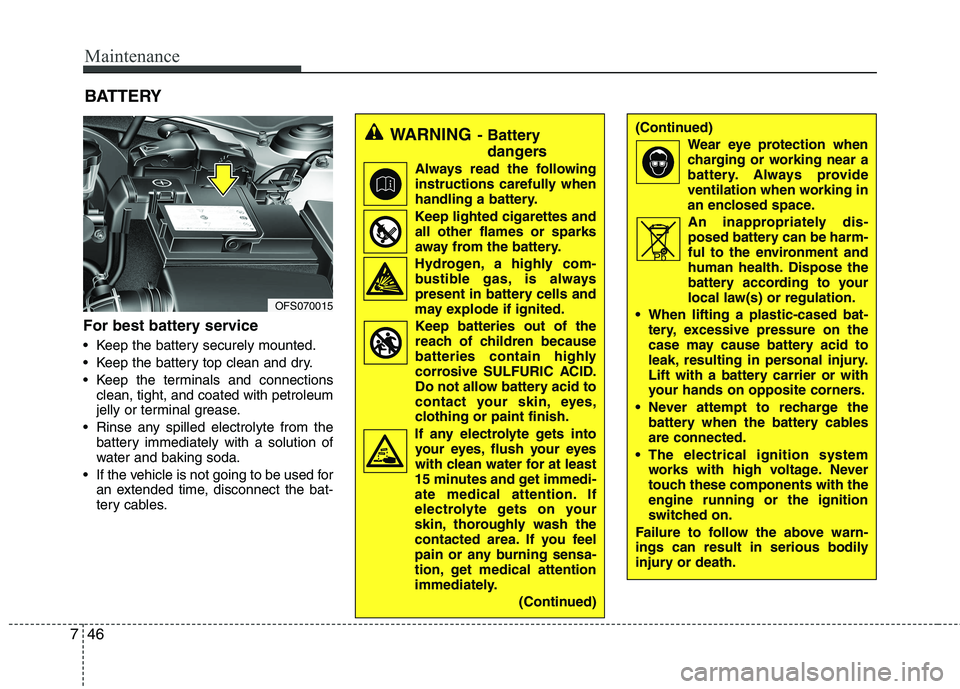 HYUNDAI VELOSTER 2015 User Guide Maintenance
46 7
For best battery service
 Keep the battery securely mounted.
 Keep the battery top clean and dry.
 Keep the terminals and connections
clean, tight, and coated with petroleum
jelly or 