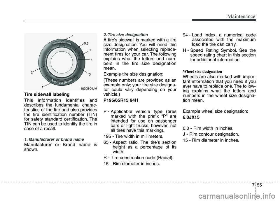 HYUNDAI VELOSTER 2015  Owners Manual 755
Maintenance
Tire sidewall labeling
This information identifies and
describes the fundamental charac-
teristics of the tire and also provides
the tire identification number (TIN)
for safety standar