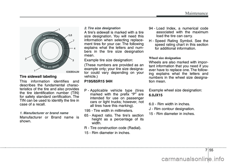 HYUNDAI VELOSTER 2015 User Guide 755
Maintenance
Tire sidewall labeling
This information identifies and
describes the fundamental charac-
teristics of the tire and also provides
the tire identification number (TIN)
for safety standar