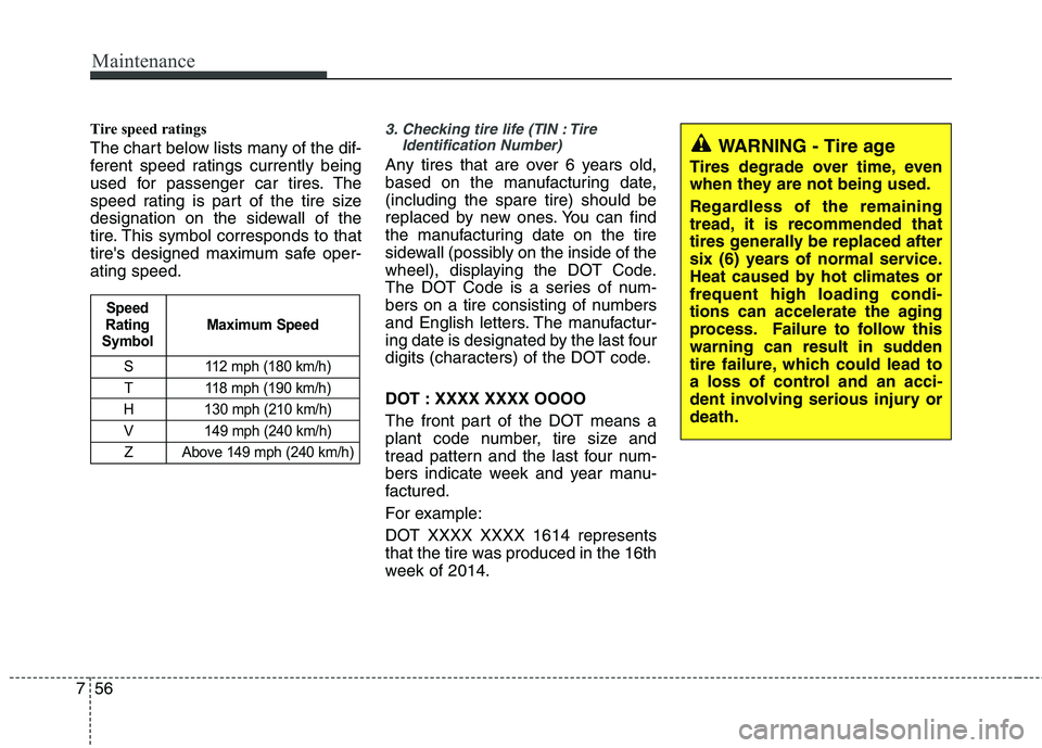HYUNDAI VELOSTER 2015  Owners Manual Maintenance
56 7
Tire speed ratings  
The chart below lists many of the dif-
ferent speed ratings currently being
used for passenger car tires. The
speed rating is part of the tire size
designation on