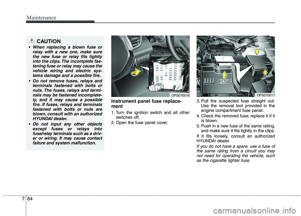 HYUNDAI VELOSTER 2015  Owners Manual Maintenance
64 7
Instrument panel fuse replace-
ment
1. Turn the ignition switch and all other
switches off.
2. Open the fuse panel cover.3. Pull the suspected fuse straight out.
Use the removal tool 