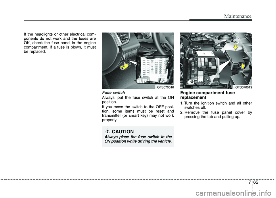 HYUNDAI VELOSTER 2015  Owners Manual 765
Maintenance
If the headlights or other electrical com-
ponents do not work and the fuses are
OK, check the fuse panel in the engine
compartment. If a fuse is blown, it must
be replaced.
Fuse switc