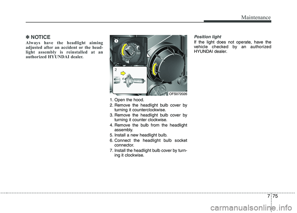 HYUNDAI VELOSTER 2015 Owners Manual 775
Maintenance
✽ ✽
NOTICE
Always have the headlight aiming
adjusted after an accident or the head-
light assembly is reinstalled at an
authorized HYUNDAI dealer.
1. Open the hood.
2. Remove the HYUNDAI VELOSTER 2015 Owners Manual 775
Maintenance
✽ ✽
NOTICE
Always have the headlight aiming
adjusted after an accident or the head-
light assembly is reinstalled at an
authorized HYUNDAI dealer.
1. Open the hood.
2. Remove the