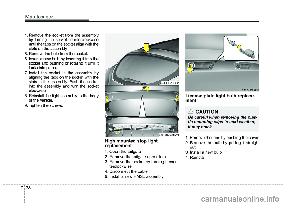 HYUNDAI VELOSTER 2015 User Guide Maintenance
78 7
4. Remove the socket from the assembly
by turning the socket counterclockwise
until the tabs on the socket align with the
slots on the assembly.
5. Remove the bulb from the socket.
6.