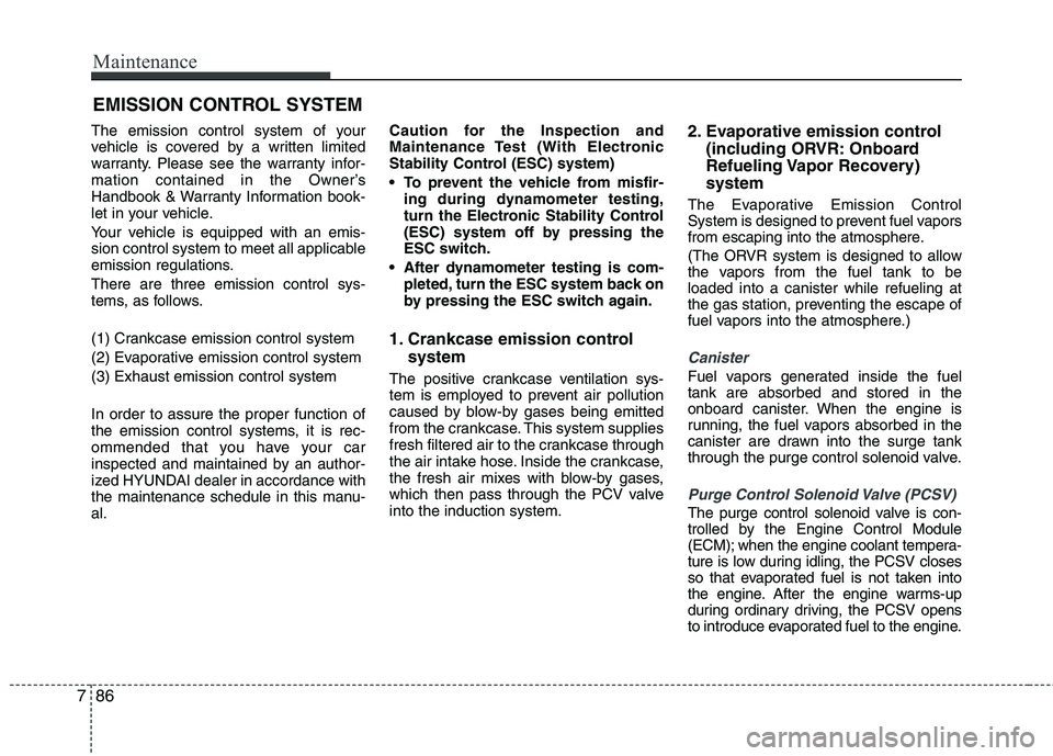 HYUNDAI VELOSTER 2015 User Guide Maintenance
86 7
EMISSION CONTROL SYSTEM
The emission control system of your
vehicle is covered by a written limited
warranty. Please see the warranty infor-
mation contained in the Owner’s
Handbook