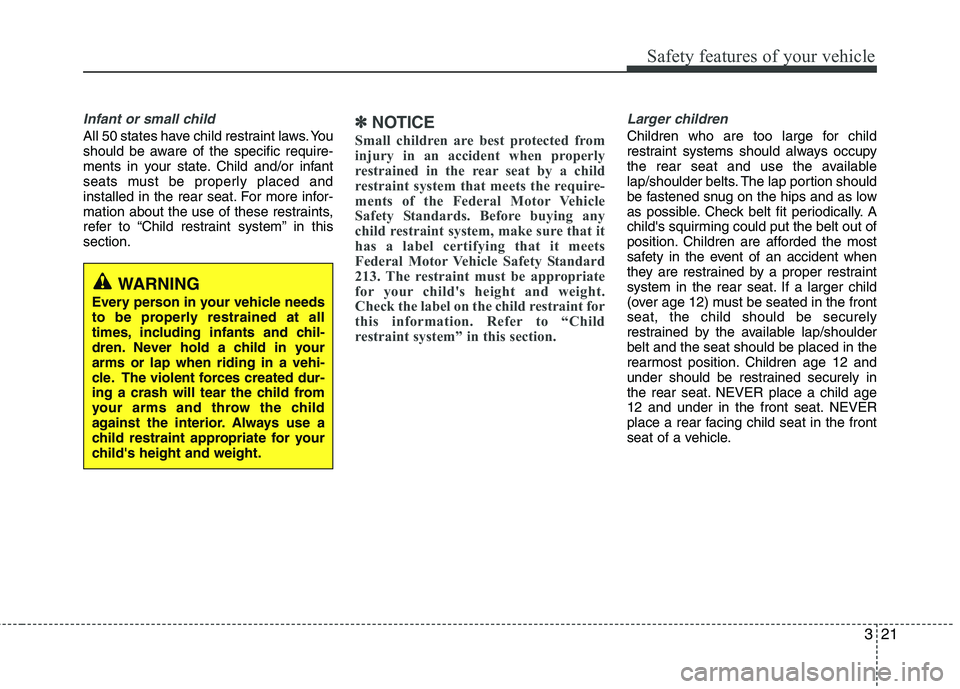 HYUNDAI VELOSTER 2015  Owners Manual 321
Safety features of your vehicle
Infant or small child
All 50 states have child restraint laws. You
should be aware of the specific require-
ments in your state. Child and/or infant
seats must be p