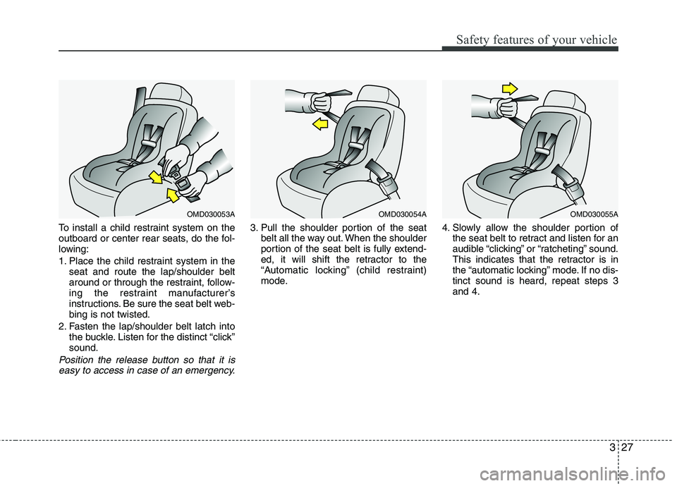 HYUNDAI VELOSTER 2015 Service Manual 327
Safety features of your vehicle
To install a child restraint system on the
outboard or center rear seats, do the fol-
lowing:
1. Place the child restraint system in the
seat and route the lap/shou HYUNDAI VELOSTER 2015 Service Manual 327
Safety features of your vehicle
To install a child restraint system on the
outboard or center rear seats, do the fol-
lowing:
1. Place the child restraint system in the
seat and route the lap/shou