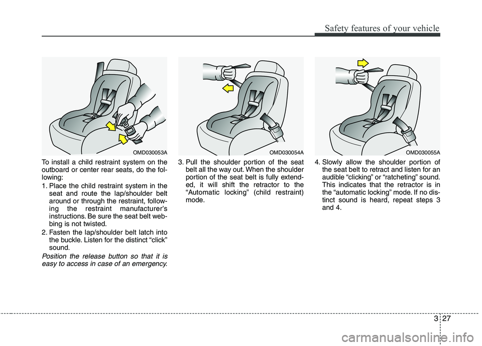 HYUNDAI VELOSTER 2015  Owners Manual 327
Safety features of your vehicle
To install a child restraint system on the
outboard or center rear seats, do the fol-
lowing:
1. Place the child restraint system in the
seat and route the lap/shou