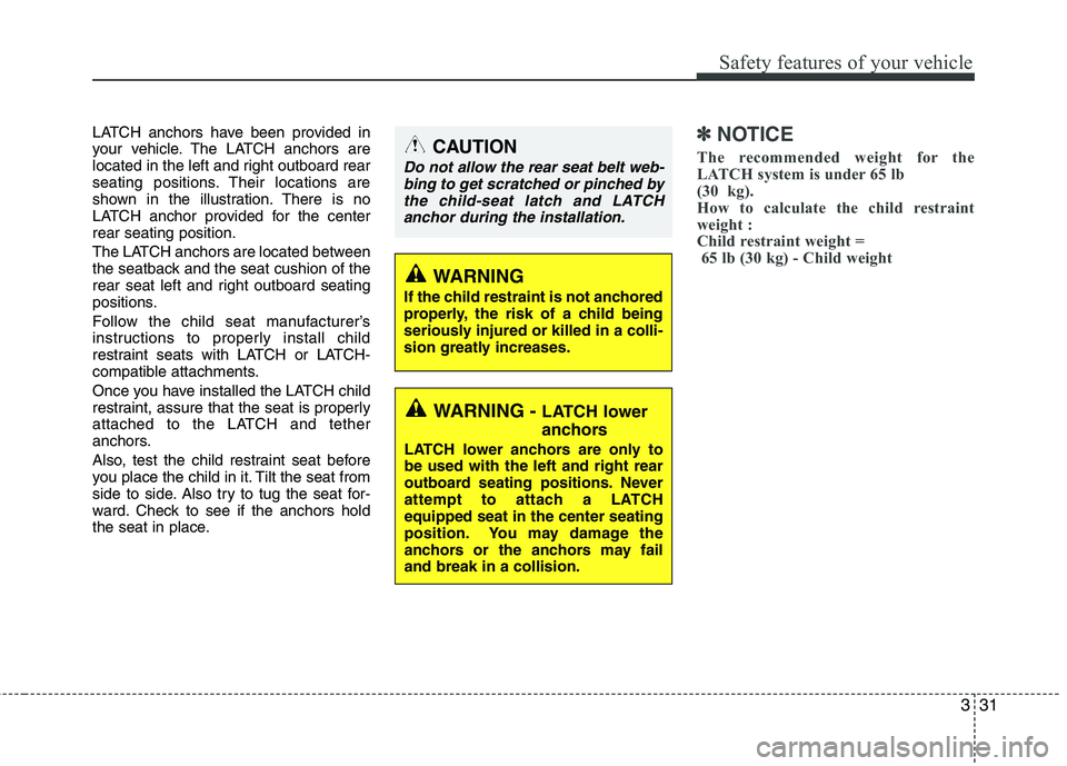 HYUNDAI VELOSTER 2015  Owners Manual 331
Safety features of your vehicle
LATCH anchors have been provided in
your vehicle. The LATCH anchors are
located in the left and right outboard rear
seating positions. Their locations are
shown in 