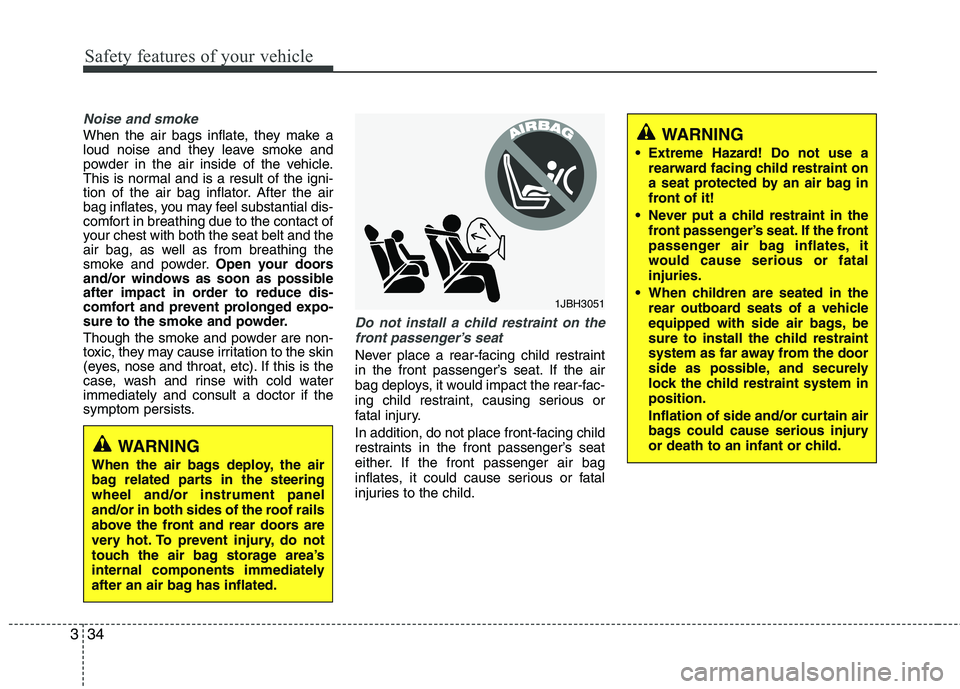 HYUNDAI VELOSTER 2015 Workshop Manual Safety features of your vehicle
34 3
Noise and smoke
When the air bags inflate, they make a
loud noise and they leave smoke and
powder in the air inside of the vehicle.
This is normal and is a result HYUNDAI VELOSTER 2015 Workshop Manual Safety features of your vehicle
34 3
Noise and smoke
When the air bags inflate, they make a
loud noise and they leave smoke and
powder in the air inside of the vehicle.
This is normal and is a result