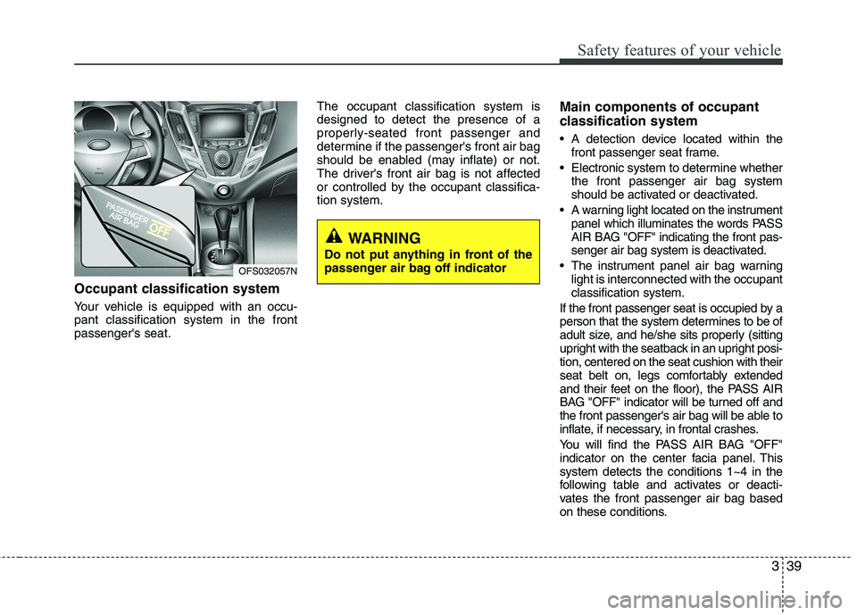 HYUNDAI VELOSTER 2015 Workshop Manual 339
Safety features of your vehicle
Occupant classification system
Your vehicle is equipped with an occu-
pant classification system in the front
passengers seat.The occupant classification system is HYUNDAI VELOSTER 2015 Workshop Manual 339
Safety features of your vehicle
Occupant classification system
Your vehicle is equipped with an occu-
pant classification system in the front
passengers seat.The occupant classification system is
