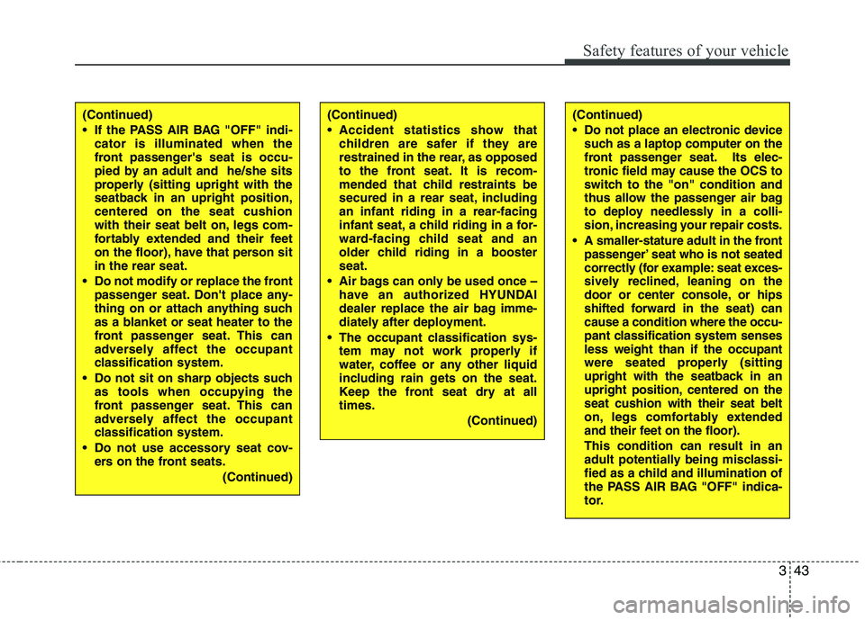 HYUNDAI VELOSTER 2015  Owners Manual 343
Safety features of your vehicle
(Continued)
 Do not place an electronic device
such as a laptop computer on the
front passenger seat. Its elec-
tronic field may cause the OCS to
switch to the "on"