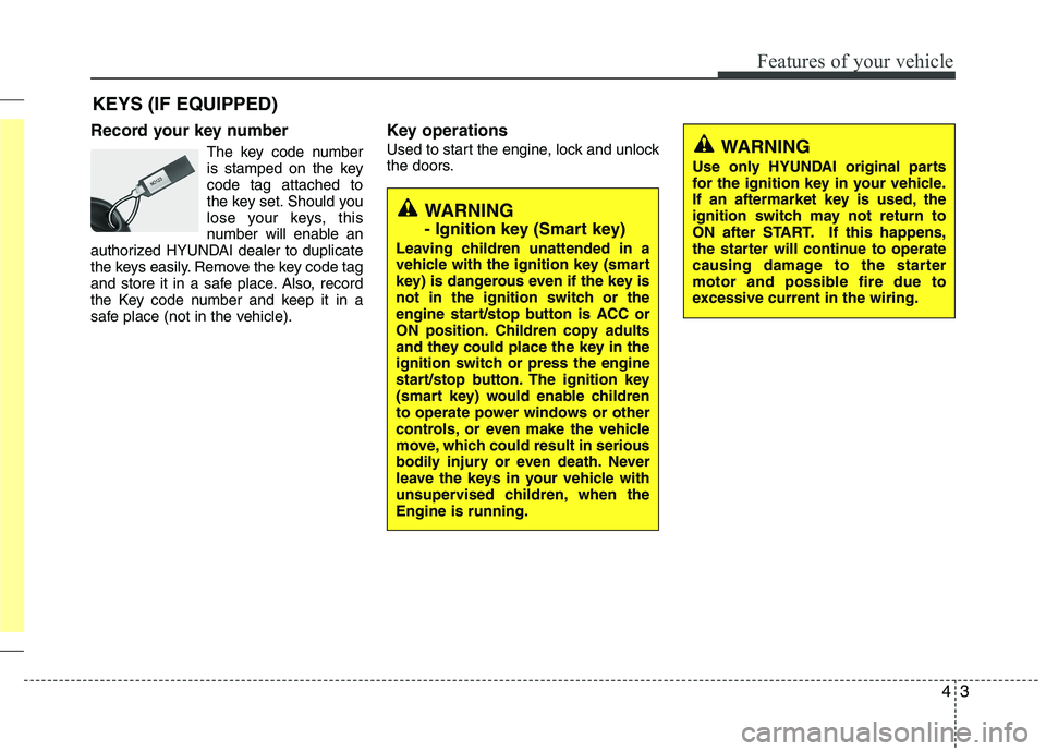 HYUNDAI VELOSTER 2015  Owners Manual 43
Features of your vehicle
Record your key number
The key code number
is stamped on the key
code tag attached to
the key set. Should you
lose your keys, this
number will enable an
authorized HYUNDAI 