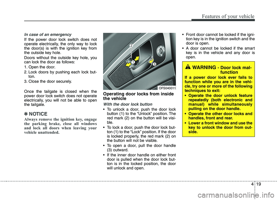 HYUNDAI VELOSTER 2015  Owners Manual 419
Features of your vehicle
In case of an emergency 
If the power door lock switch does not
operate electrically, the only way to lock
the door(s) is with the ignition key from
the outside key hole.
