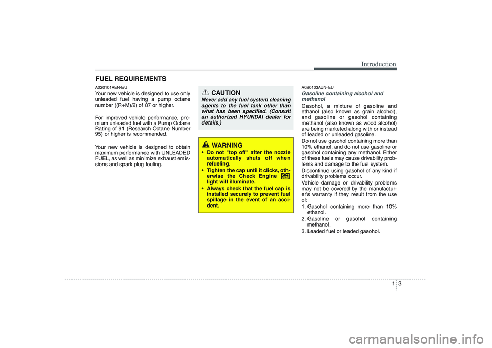 HYUNDAI VERACRUZ 2008 User Guide 13
Introduction
A020101AEN-EUYour new vehicle is designed to use only
unleaded fuel having a pump octane
number ((R+M)/2) of 87 or higher.
For improved vehicle performance, pre-
mium unleaded fuel wit