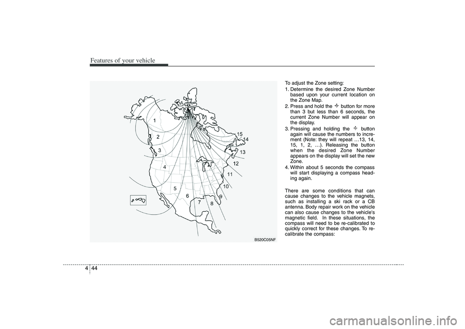 HYUNDAI VERACRUZ 2008  Owners Manual Features of your vehicle44 4
To adjust the Zone setting:
1. Determine the desired Zone Number
based upon your current location on
the Zone Map.
2. Press and hold the  button for more
than 3 but less t