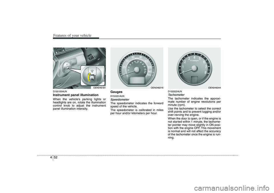 HYUNDAI VERACRUZ 2008 User Guide Features of your vehicle52 4D150100AUNInstrument panel illuminationWhen the vehicle’s parking lights or
headlights are on, rotate the illumination
control knob to adjust the instrument
panel illumin HYUNDAI VERACRUZ 2008 User Guide Features of your vehicle52 4D150100AUNInstrument panel illuminationWhen the vehicle’s parking lights or
headlights are on, rotate the illumination
control knob to adjust the instrument
panel illumin