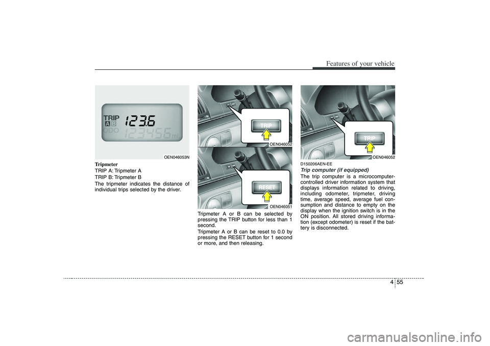HYUNDAI VERACRUZ 2008 Owners Manual 455
Features of your vehicle
Tripmeter
TRIP A: Tripmeter A
TRIP B: Tripmeter B
The tripmeter indicates the distance of
individual trips selected by the driver.
Tripmeter A or B can be selected by
pres HYUNDAI VERACRUZ 2008 Owners Manual 455
Features of your vehicle
Tripmeter
TRIP A: Tripmeter A
TRIP B: Tripmeter B
The tripmeter indicates the distance of
individual trips selected by the driver.
Tripmeter A or B can be selected by
pres