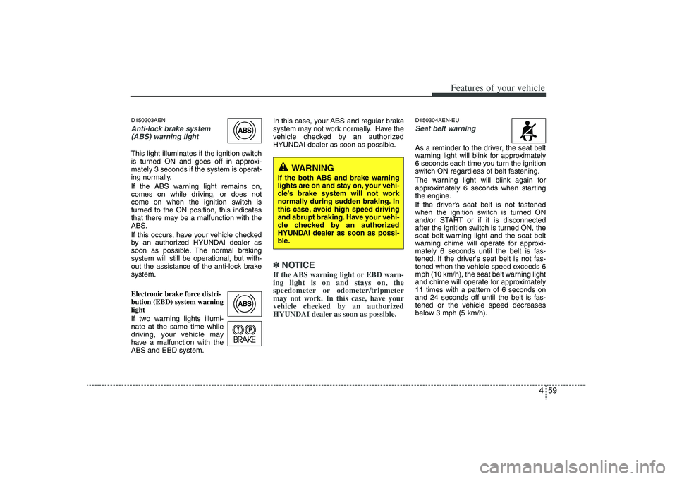 HYUNDAI VERACRUZ 2008 Owners Manual 459
Features of your vehicle
D150303AENAnti-lock brake system
(ABS) warning light This light illuminates if the ignition switch
is turned ON and goes off in approxi-
mately 3 seconds if the system is HYUNDAI VERACRUZ 2008 Owners Manual 459
Features of your vehicle
D150303AENAnti-lock brake system
(ABS) warning light This light illuminates if the ignition switch
is turned ON and goes off in approxi-
mately 3 seconds if the system is