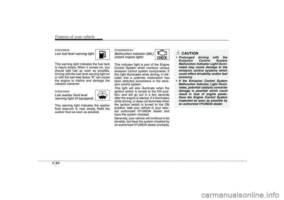 HYUNDAI VERACRUZ 2008 Owners Manual Features of your vehicle64 4D150318AUNLow fuel level warning lightThis warning light indicates the fuel tank
is nearly empty. When it comes on, you
should add fuel as soon as possible.
Driving with th HYUNDAI VERACRUZ 2008 Owners Manual Features of your vehicle64 4D150318AUNLow fuel level warning lightThis warning light indicates the fuel tank
is nearly empty. When it comes on, you
should add fuel as soon as possible.
Driving with th