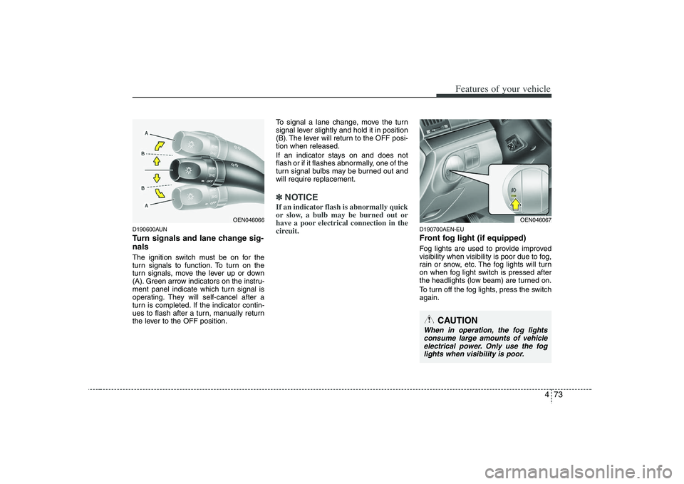 HYUNDAI VERACRUZ 2008  Owners Manual 473
Features of your vehicle
D190600AUNTurn signals and lane change sig-
nalsThe ignition switch must be on for the
turn signals to function. To turn on the
turn signals, move the lever up or down
(A)