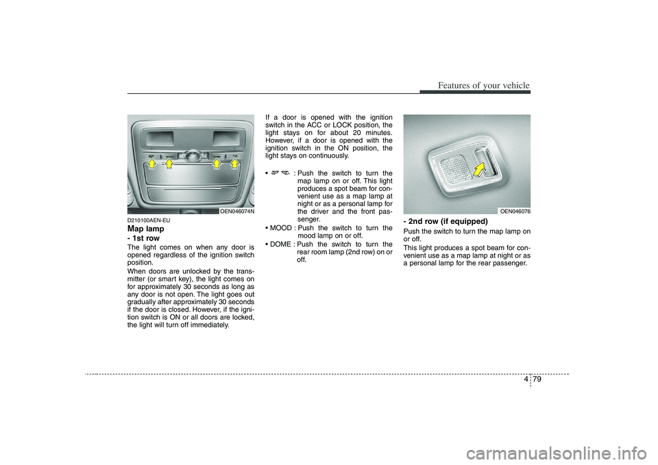HYUNDAI VERACRUZ 2008  Owners Manual 479
Features of your vehicle
D210100AEN-EUMap lamp 
- 1st rowThe light comes on when any door is
opened regardless of the ignition switch
position.
When doors are unlocked by the trans-
mitter (or sma