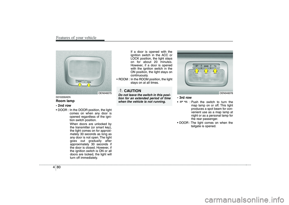 HYUNDAI VERACRUZ 2008  Owners Manual Features of your vehicle80 4D210200AENRoom lamp 
- 2nd row In the DOOR position, the light
comes on when any door is
opened regardless of the igni-
tion switch position.
When doors are unlocked by
the