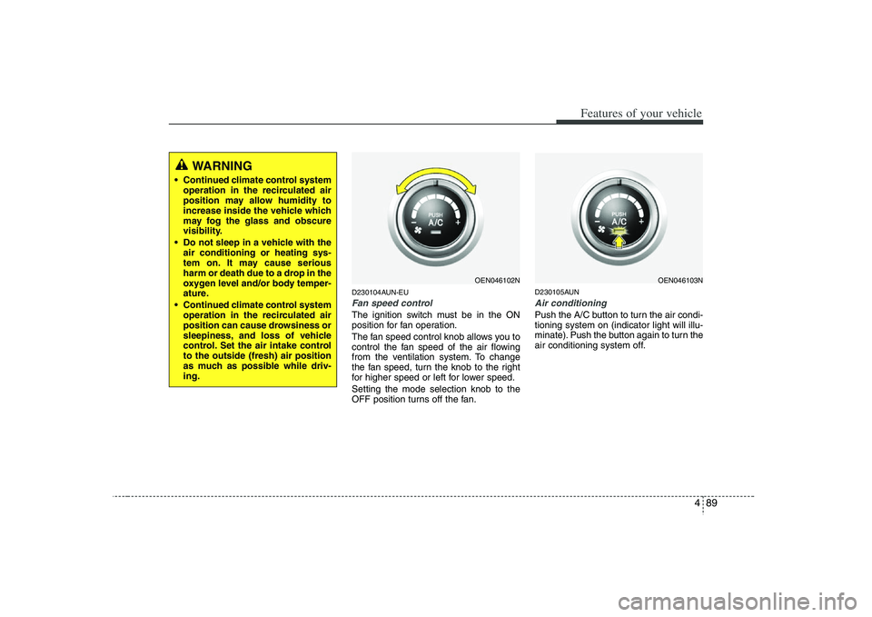 HYUNDAI VERACRUZ 2008  Owners Manual 489
Features of your vehicle
D230104AUN-EUFan speed controlThe ignition switch must be in the ON
position for fan operation.
The fan speed control knob allows you to
control the fan speed of the air f
