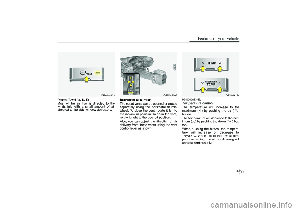 HYUNDAI VERACRUZ 2008 User Guide 499
Features of your vehicle
Defrost-Level (A, D, E)
Most of the air flow is directed to the
windshield with a small amount of air
directed to the side window defrosters.Instrument panel vents
The out HYUNDAI VERACRUZ 2008 User Guide 499
Features of your vehicle
Defrost-Level (A, D, E)
Most of the air flow is directed to the
windshield with a small amount of air
directed to the side window defrosters.Instrument panel vents
The out