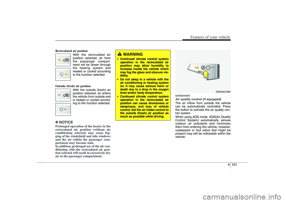 HYUNDAI VERACRUZ 2008  Owners Manual 4 101
Features of your vehicle
Recirculated air position
With the recirculated air
position selected, air from
the passenger compart-
ment will be drawn through
the heating system and
heated or cooled