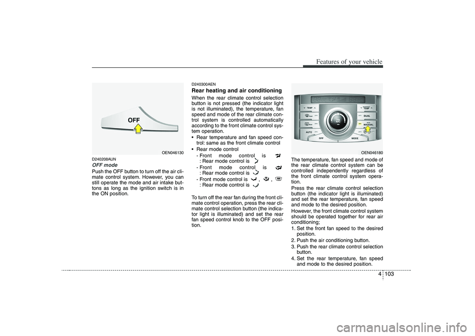 HYUNDAI VERACRUZ 2008  Owners Manual 4 103
Features of your vehicle
D240208AUNOFF modePush the OFF button to turn off the air cli-
mate control system. However, you can
still operate the mode and air intake but-
tons as long as the ignit
