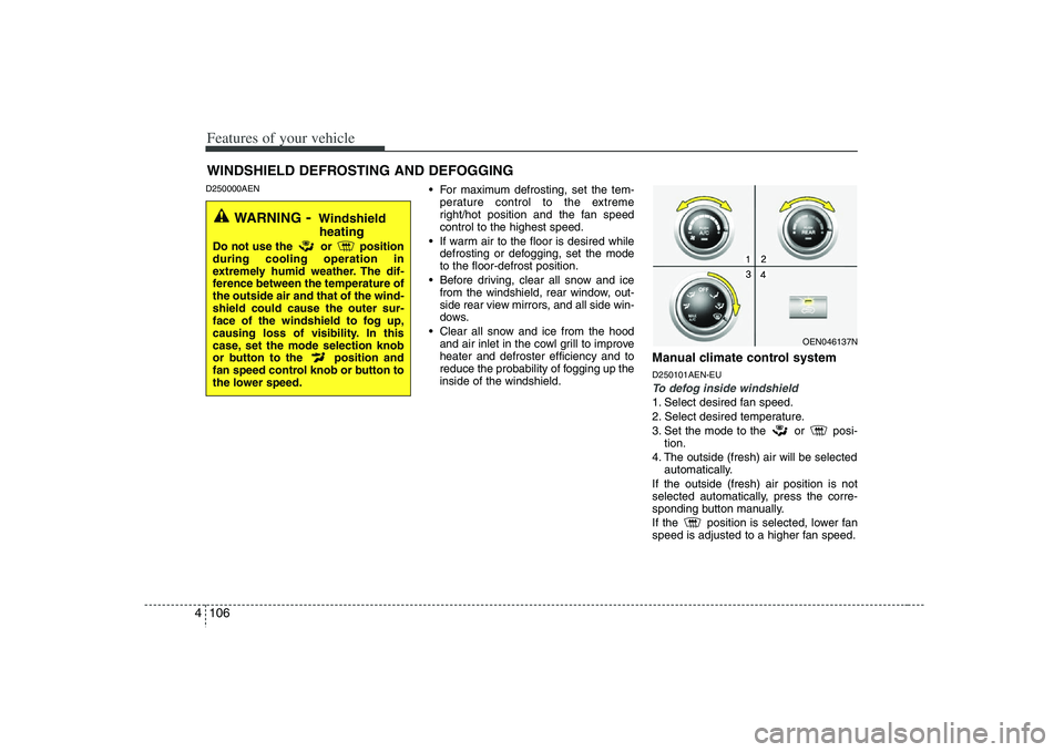 HYUNDAI VERACRUZ 2008  Owners Manual Features of your vehicle106 4D250000AEN
 For maximum defrosting, set the tem-
perature control to the extreme
right/hot position and the fan speed
control to the highest speed.
 If warm air to the flo