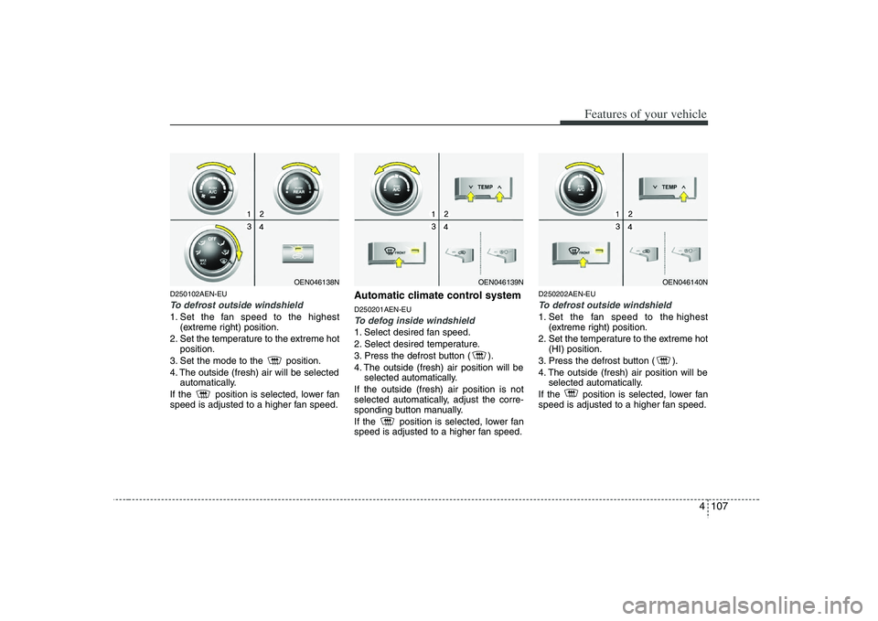 HYUNDAI VERACRUZ 2008  Owners Manual 4 107
Features of your vehicle
D250102AEN-EUTo defrost outside windshield  1. Set the fan speed to the highest
(extreme right) position.
2. Set the temperature to the extreme hot
position.
3. Set the 