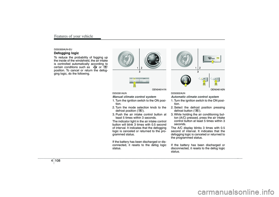 HYUNDAI VERACRUZ 2008  Owners Manual Features of your vehicle108 4D250300AUN-EUDefogging logicTo reduce the probability of fogging up
the inside of the windshield, the air intake
is controlled automatically according to
certain condition
