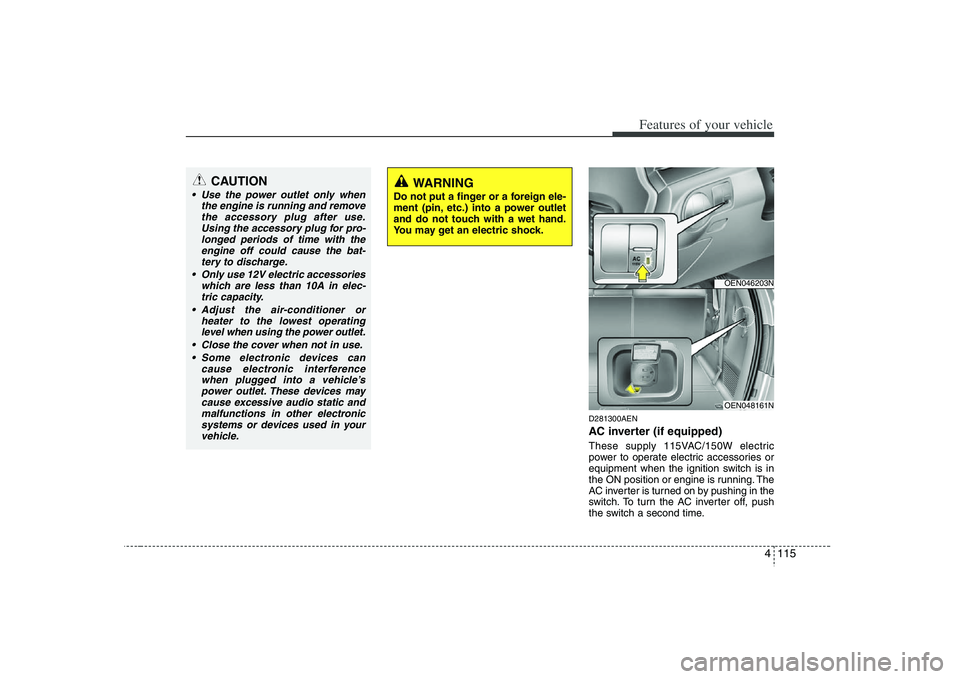 HYUNDAI VERACRUZ 2008 Owners Manual 4 115
Features of your vehicle
D281300AENAC inverter (if equipped)These supply 115VAC/150W electric
power to operate electric accessories or
equipment when the ignition switch is in
the ON position or HYUNDAI VERACRUZ 2008 Owners Manual 4 115
Features of your vehicle
D281300AENAC inverter (if equipped)These supply 115VAC/150W electric
power to operate electric accessories or
equipment when the ignition switch is in
the ON position or