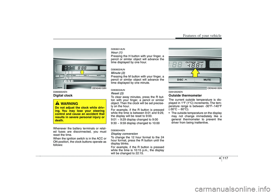 HYUNDAI VERACRUZ 2008 Owners Manual 4 117
Features of your vehicle
D280600AENDigital clockWhenever the battery terminals or relat-
ed fuses are disconnected, you must
reset the time.
When the ignition switch is in the ACC or
ON position HYUNDAI VERACRUZ 2008 Owners Manual 4 117
Features of your vehicle
D280600AENDigital clockWhenever the battery terminals or relat-
ed fuses are disconnected, you must
reset the time.
When the ignition switch is in the ACC or
ON position