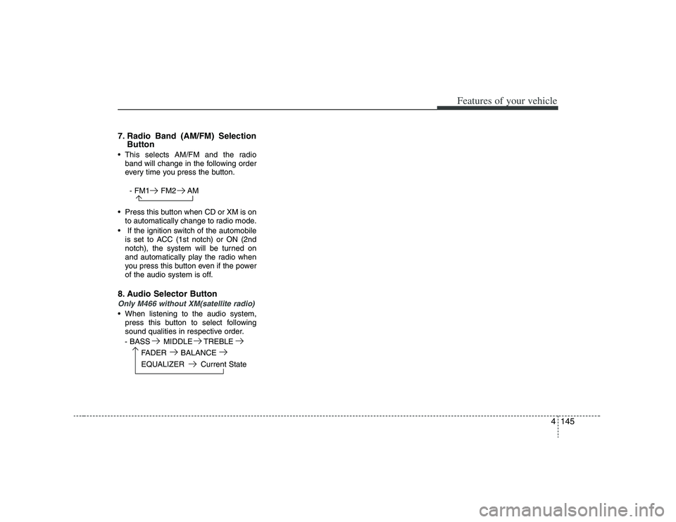 HYUNDAI VERACRUZ 2008 Owners Manual 4145
Features of your vehicle
7. Radio Band (AM/FM) Selection
Button This selects AM/FM and the radio
band will change in the following order
every time you press the button.
- FM1 FM2 AM
Press this HYUNDAI VERACRUZ 2008 Owners Manual 4145
Features of your vehicle
7. Radio Band (AM/FM) Selection
Button This selects AM/FM and the radio
band will change in the following order
every time you press the button.
- FM1 FM2 AM
Press this
