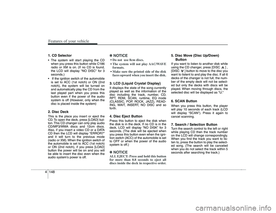 HYUNDAI VERACRUZ 2008 Owners Manual Features of your vehicle148 41. CD Selector The system will start playing the CD
when you press this button while C186
radio or XM is on. (If no CD is found,
the LCD will display "NO DISC" for 3
secon HYUNDAI VERACRUZ 2008 Owners Manual Features of your vehicle148 41. CD Selector The system will start playing the CD
when you press this button while C186
radio or XM is on. (If no CD is found,
the LCD will display "NO DISC" for 3
secon